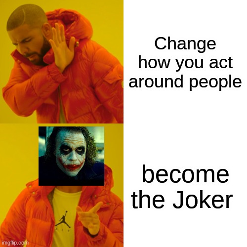 true never change | Change how you act around people; become the Joker | image tagged in memes,drake hotline bling,joker | made w/ Imgflip meme maker