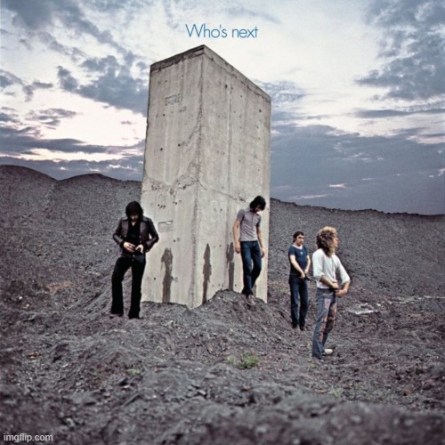 Who's Next by The Who. This band is one of the most technically advanced bands, and this album shows that the most, I think | image tagged in who's next,the who,1971,hard rock | made w/ Imgflip meme maker