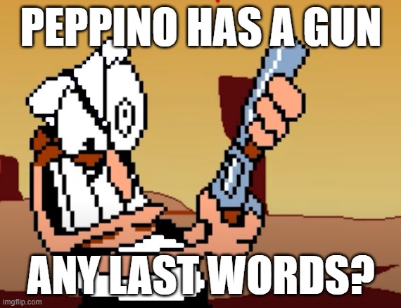 ur ded | PEPPINO HAS A GUN; ANY LAST WORDS? | image tagged in he has a gun | made w/ Imgflip meme maker