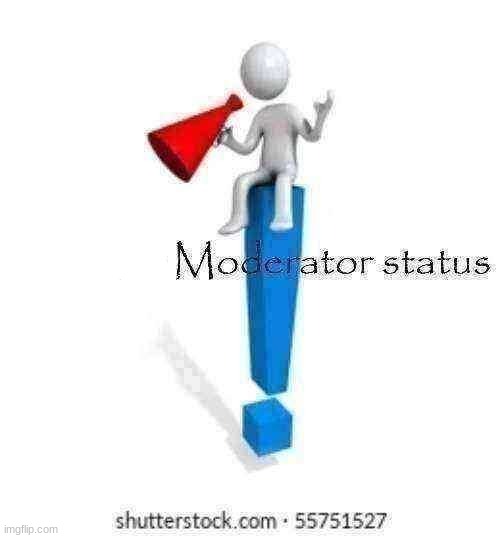 Give me Moderator status | image tagged in give me moderator status | made w/ Imgflip meme maker