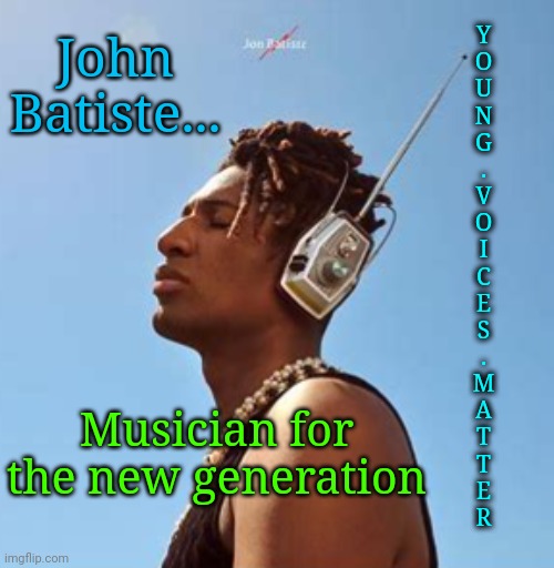 Musician For Creative Young Voices | Y
O
U
N
G
.
V
O
I
C
E
S
.
M
A
T
T
E
R; John Batiste... Musician for the new generation | image tagged in john batiste,musician,young voices matter | made w/ Imgflip meme maker