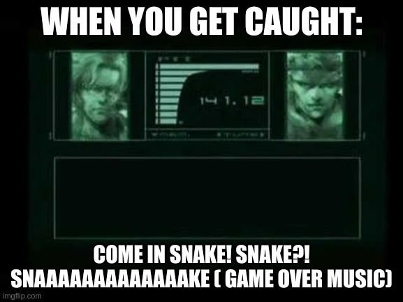 Solid Snake and Otacon | WHEN YOU GET CAUGHT: COME IN SNAKE! SNAKE?! SNAAAAAAAAAAAAAKE ( GAME OVER MUSIC) | image tagged in solid snake and otacon | made w/ Imgflip meme maker