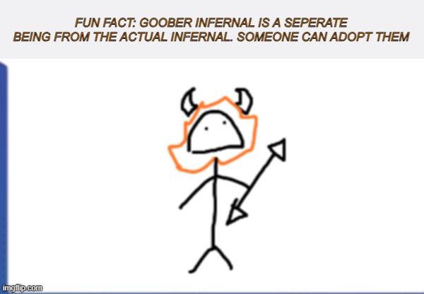 Who wanna adopt da goober | FUN FACT: GOOBER INFERNAL IS A SEPERATE BEING FROM THE ACTUAL INFERNAL. SOMEONE CAN ADOPT THEM | made w/ Imgflip meme maker