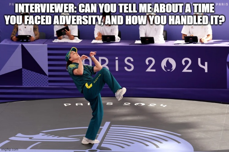 job interview | INTERVIEWER: CAN YOU TELL ME ABOUT A TIME YOU FACED ADVERSITY, AND HOW YOU HANDLED IT? | image tagged in australian olympic breakdance fail,funny,work,job interview | made w/ Imgflip meme maker