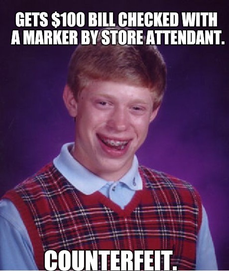 Bad Luck Brian Meme | GETS $100 BILL CHECKED WITH A MARKER BY STORE ATTENDANT. COUNTERFEIT. | image tagged in memes,bad luck brian,AdviceAnimals | made w/ Imgflip meme maker