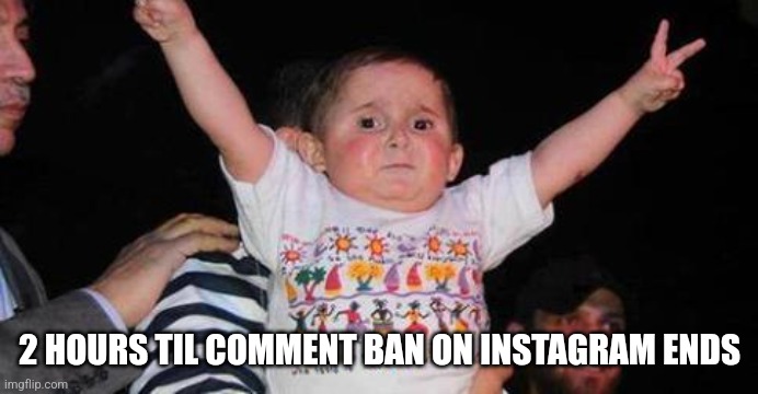 it was a 1 week long ban I got last week today | 2 HOURS TIL COMMENT BAN ON INSTAGRAM ENDS | image tagged in celebrationkid | made w/ Imgflip meme maker