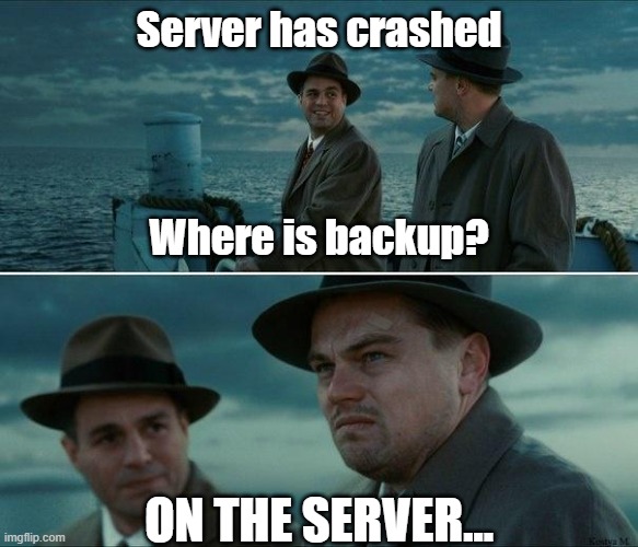 IT.meme backup | Server has crashed; Where is backup? ON THE SERVER... | image tagged in shutter island | made w/ Imgflip meme maker