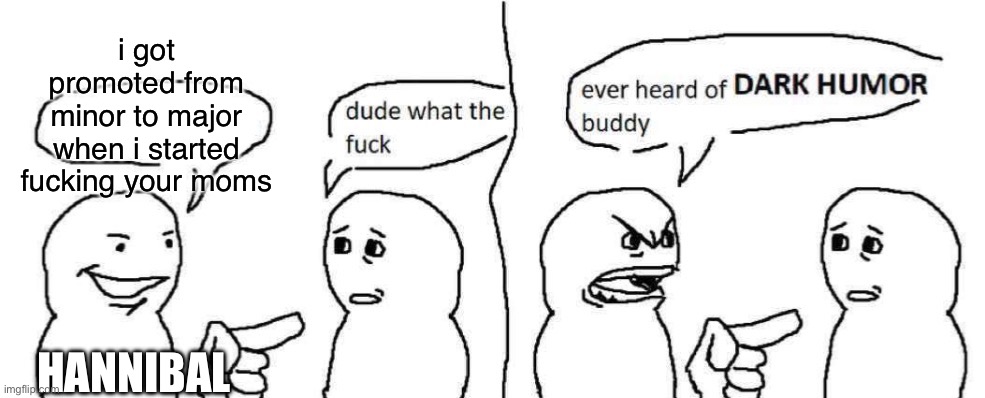 or smth along the lines of that.  "yeah i make twisted jokes" *posts only sex jokes* | HANNIBAL; i got promoted from minor to major when i started fucking your moms | image tagged in ever heard of dark humor buddy | made w/ Imgflip meme maker