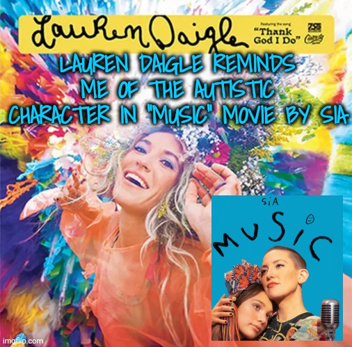 Movie and Singer/Songwriter for Neurodivergents | LAUREN DAIGLE REMINDS ME OF THE AUTISTIC CHARACTER IN "MUSIC" MOVIE BY SIA | image tagged in neurodivergence,autism | made w/ Imgflip meme maker