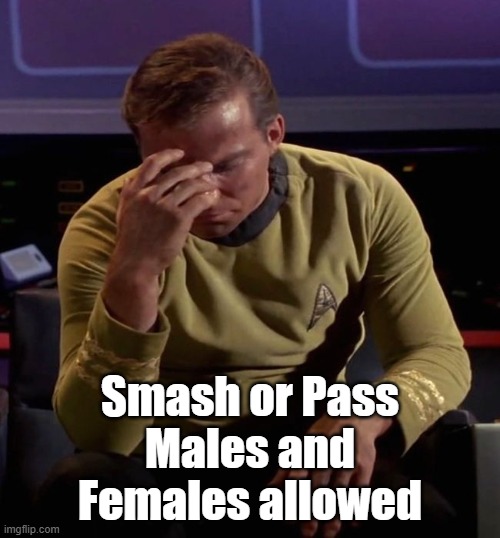 Star Trek Captain Kirk: Regrets | Smash or Pass
Males and Females allowed | image tagged in star trek captain kirk regrets | made w/ Imgflip meme maker