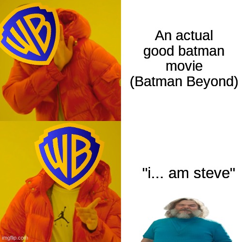 they fumbled the bag this time... | An actual good batman movie (Batman Beyond); "i... am steve" | image tagged in memes,drake hotline bling,fun,warner bros,minecraft,jack black | made w/ Imgflip meme maker