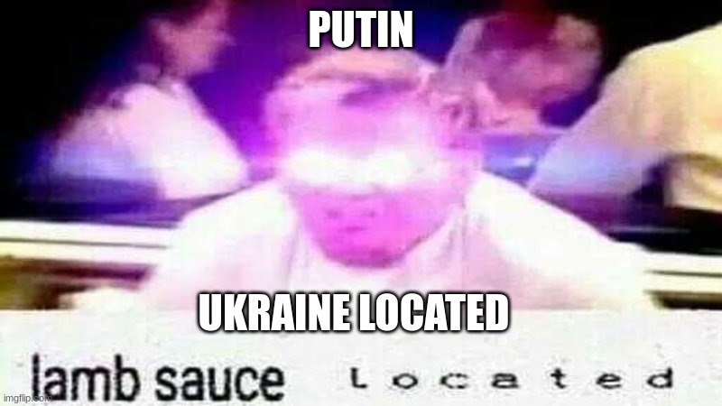 lamb sauce  l o c a t e d | PUTIN; UKRAINE LOCATED | image tagged in lamb sauce l o c a t e d | made w/ Imgflip meme maker