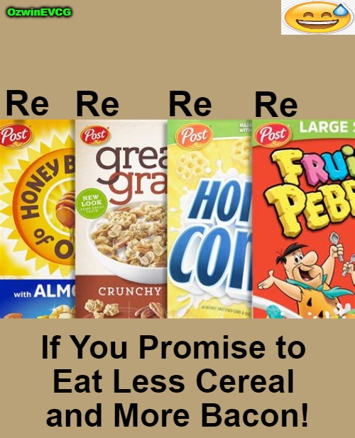 Serializing Breakfast Options | OzwinEVCG; Re; Re; Re; Re; If You Promise to 

Eat Less Cereal 

and More Bacon! | image tagged in fun,food,social media,bacon,cereal,silly | made w/ Imgflip meme maker