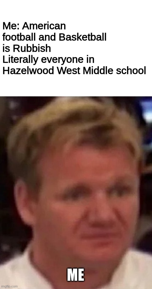 Me: American football and Basketball is Rubbish
Literally everyone in Hazelwood West Middle school; ME | image tagged in disgusted gordon | made w/ Imgflip meme maker