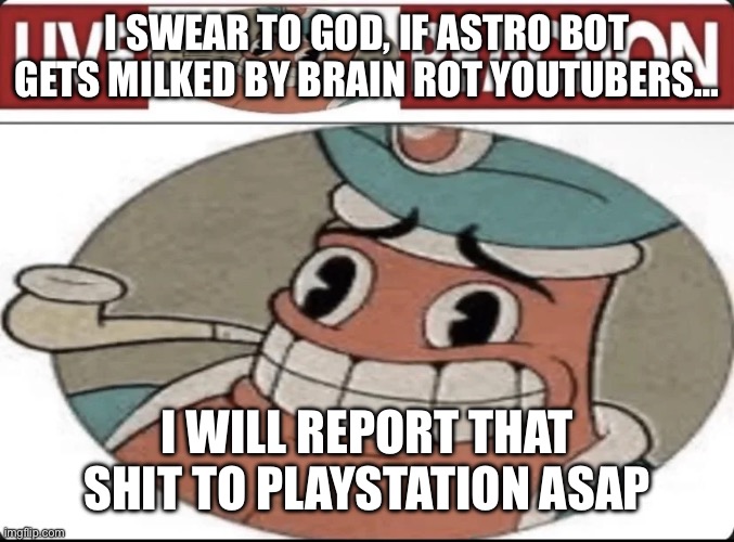 Me asf | I SWEAR TO GOD, IF ASTRO BOT GETS MILKED BY BRAIN ROT YOUTUBERS…; I WILL REPORT THAT SHIT TO PLAYSTATION ASAP | image tagged in me asf | made w/ Imgflip meme maker