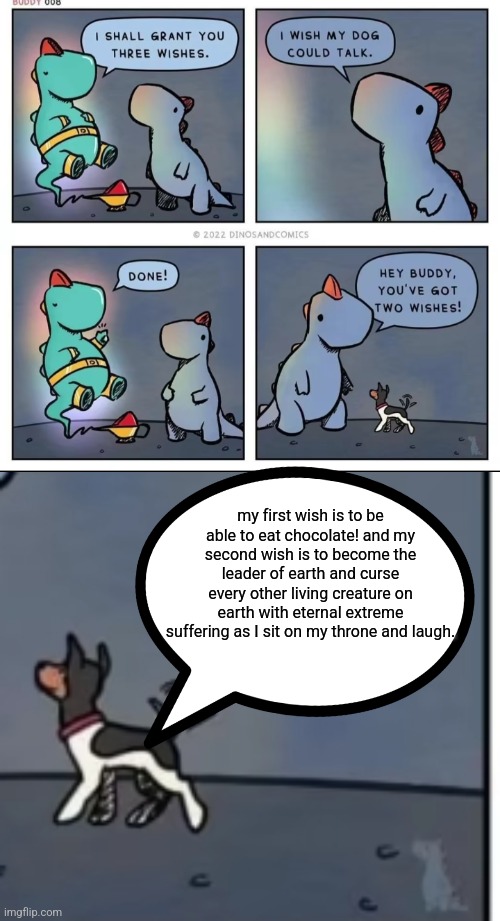 my first wish is to be able to eat chocolate! and my second wish is to become the leader of earth and curse every other living creature on earth with eternal extreme suffering as I sit on my throne and laugh. | made w/ Imgflip meme maker