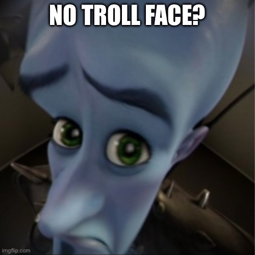 No Trollface? | NO TROLL FACE? | image tagged in megamind peeking | made w/ Imgflip meme maker