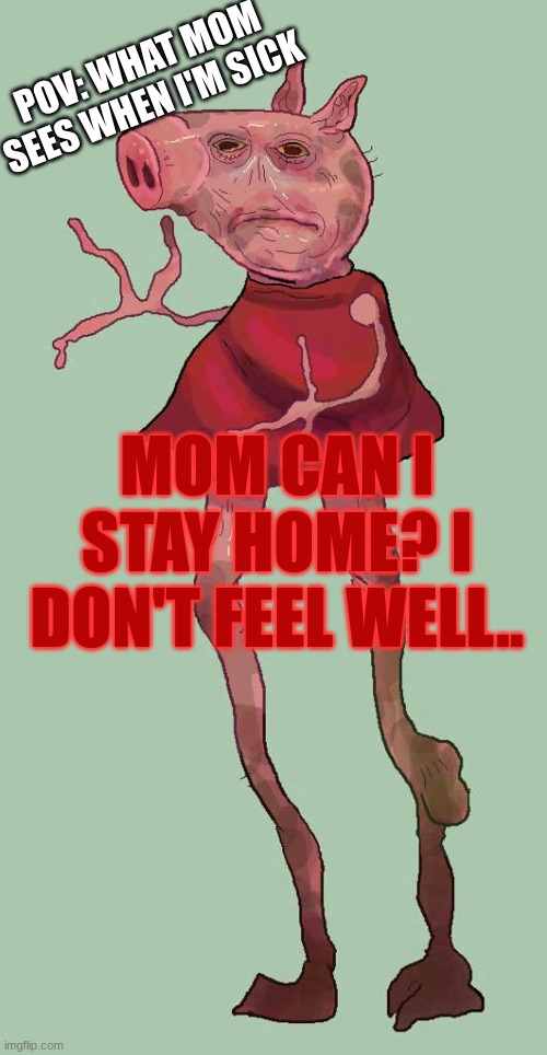 when I'm sick | POV: WHAT MOM SEES WHEN I'M SICK; MOM CAN I STAY HOME? I DON'T FEEL WELL.. | image tagged in funny memes | made w/ Imgflip meme maker