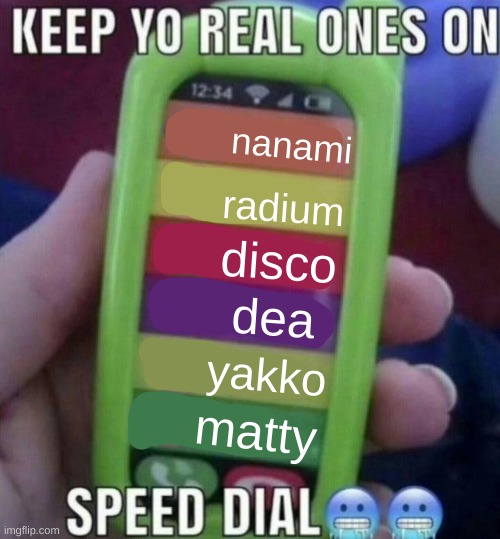 keep yo real ones on speed dial | nanami; radium; disco; dea; yakko; matty | image tagged in keep yo real ones on speed dial | made w/ Imgflip meme maker