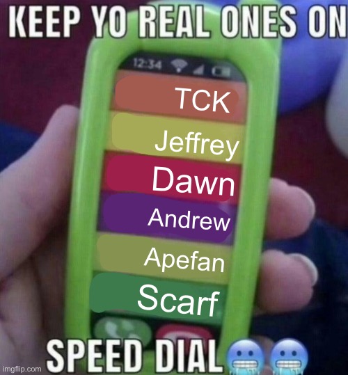 If this isn’t clear already, this is a joke | TCK; Jeffrey; Dawn; Andrew; Apefan; Scarf | image tagged in keep yo real ones on speed dial | made w/ Imgflip meme maker