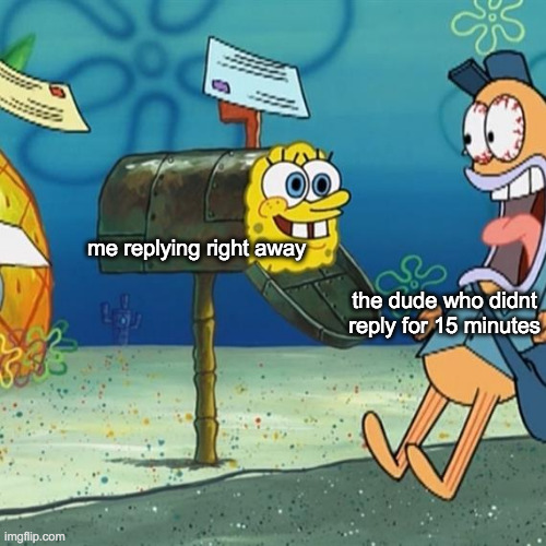 i read too fast bruh | me replying right away; the dude who didnt reply for 15 minutes | image tagged in spongebob mailbox | made w/ Imgflip meme maker