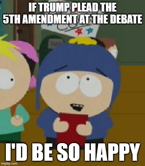 Craig South Park I would be so happy | IF TRUMP PLEAD THE 5TH AMENDMENT AT THE DEBATE; I'D BE SO HAPPY | image tagged in craig south park i would be so happy | made w/ Imgflip meme maker