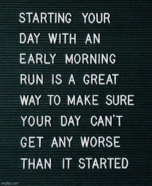 Running | image tagged in morning run,understandable have a great day,early,too early,true,jogging | made w/ Imgflip meme maker