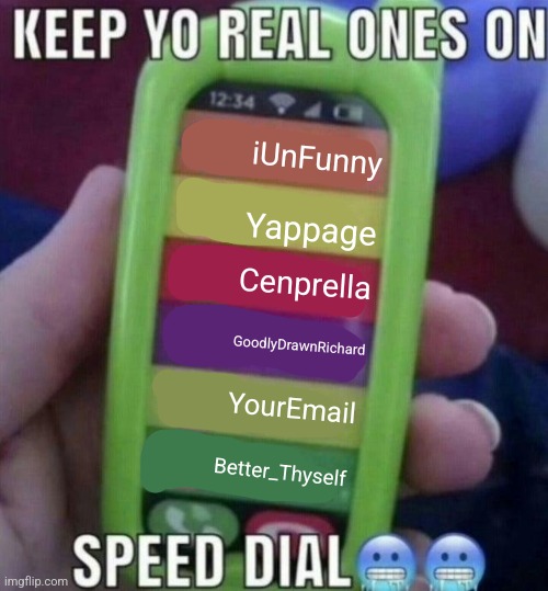 listed the worst users on msmg because funny | iUnFunny; Yappage; Cenprella; GoodlyDrawnRichard; YourEmail; Better_Thyself | image tagged in keep yo real ones on speed dial | made w/ Imgflip meme maker