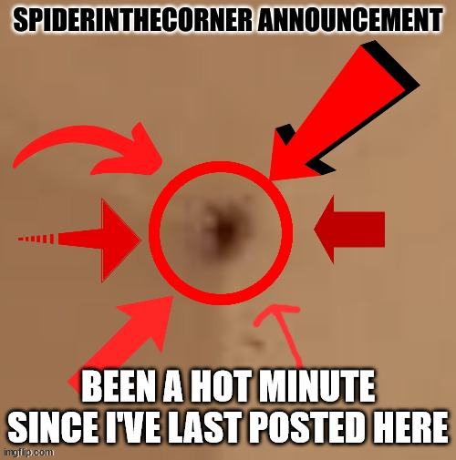 spiderinthecorner announcement | BEEN A HOT MINUTE SINCE I'VE LAST POSTED HERE | image tagged in spiderinthecorner announcement | made w/ Imgflip meme maker