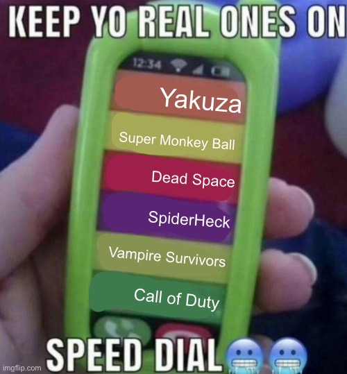 keep yo real ones on speed dial | Yakuza; Super Monkey Ball; Dead Space; SpiderHeck; Vampire Survivors; Call of Duty | image tagged in keep yo real ones on speed dial | made w/ Imgflip meme maker