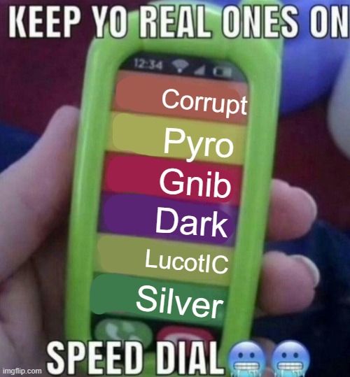 None of yall newgens will know what I'm talking about | Corrupt; Pyro; Gnib; Dark; LucotIC; Silver | image tagged in keep yo real ones on speed dial | made w/ Imgflip meme maker