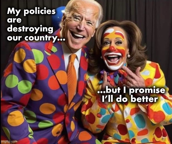 The shitshow must go on | My policies 
are destroying our country…; …but I promise I’ll do better | image tagged in clown show | made w/ Imgflip meme maker