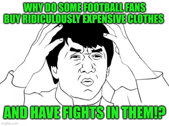 Jackie Chan WTF | WHY DO SOME FOOTBALL FANS BUY RIDICULOUSLY EXPENSIVE CLOTHES; AND HAVE FIGHTS IN THEM!? | image tagged in memes,jackie chan wtf,football,soccer | made w/ Imgflip meme maker