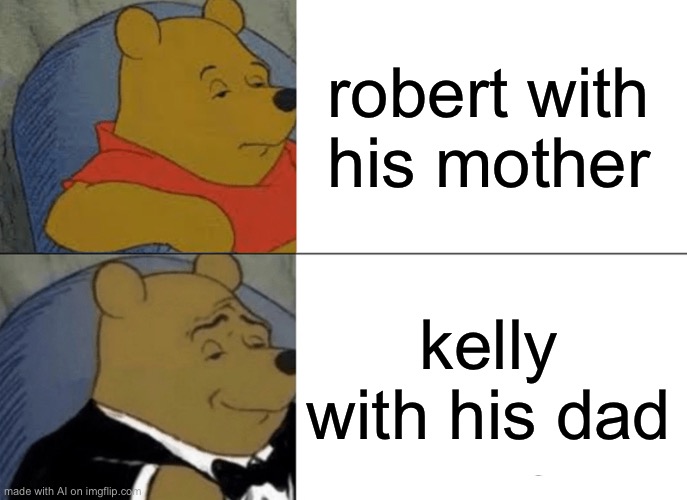 Tuxedo Winnie The Pooh | robert with his mother; kelly with his dad | image tagged in memes,tuxedo winnie the pooh | made w/ Imgflip meme maker