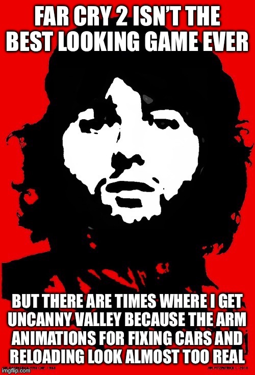 That is a good thing btw | FAR CRY 2 ISN’T THE BEST LOOKING GAME EVER; BUT THERE ARE TIMES WHERE I GET
UNCANNY VALLEY BECAUSE THE ARM
ANIMATIONS FOR FIXING CARS AND
RELOADING LOOK ALMOST TOO REAL | image tagged in communist mazy | made w/ Imgflip meme maker