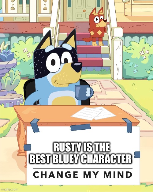 Change my mind | RUSTY IS THE BEST BLUEY CHARACTER | image tagged in bandit heeler change my mind,change my mind,memes,funny memes,funny,bluey | made w/ Imgflip meme maker