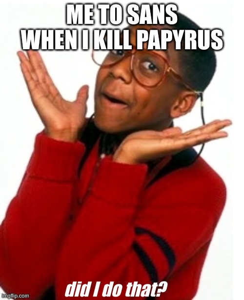 anyone else? | ME TO SANS WHEN I KILL PAPYRUS; did I do that? | image tagged in urkel did i do that | made w/ Imgflip meme maker