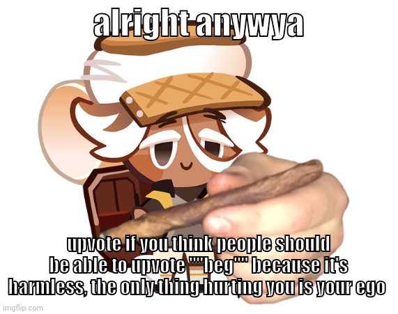 smore cookie with a blunt | alright anywya; upvote if you think people should be able to upvote ""beg"" because it's harmless, the only thing hurting you is your ego | image tagged in smore cookie with a blunt | made w/ Imgflip meme maker