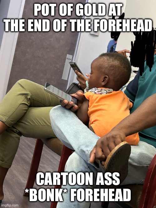 POT OF GOLD AT THE END OF THE FOREHEAD; CARTOON ASS *BONK* FOREHEAD | made w/ Imgflip meme maker