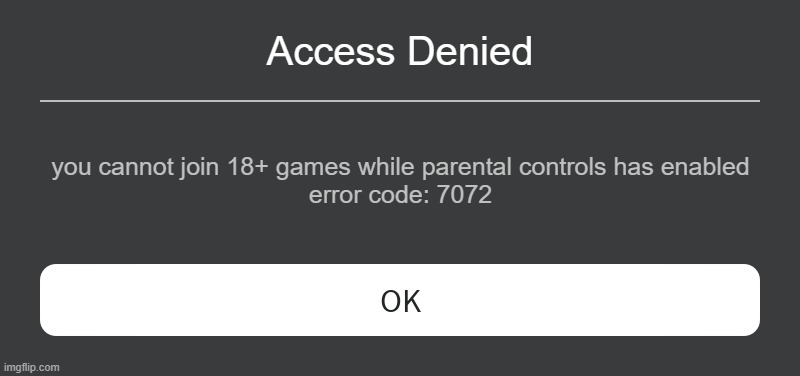 my own roblox error | Access Denied; you cannot join 18+ games while parental controls has enabled
error code: 7072 | image tagged in roblox error message,roblox | made w/ Imgflip meme maker