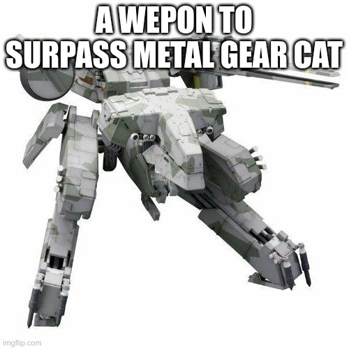 Metal gear REX | A WEPON TO SURPASS METAL GEAR CAT | image tagged in metal gear rex | made w/ Imgflip meme maker