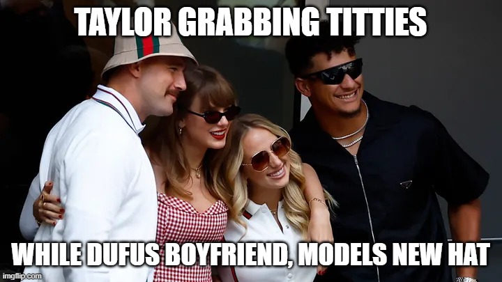 Taylor Tittie Grab | TAYLOR GRABBING TITTIES; WHILE DUFUS BOYFRIEND, MODELS NEW HAT | image tagged in taylor tittie grab | made w/ Imgflip meme maker