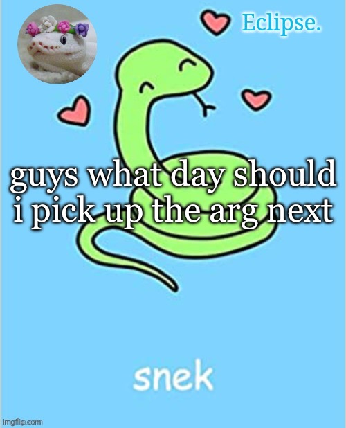 i didn’t feel like using my temp | guys what day should i pick up the arg next | image tagged in eclipse snek temp thanks sayori | made w/ Imgflip meme maker