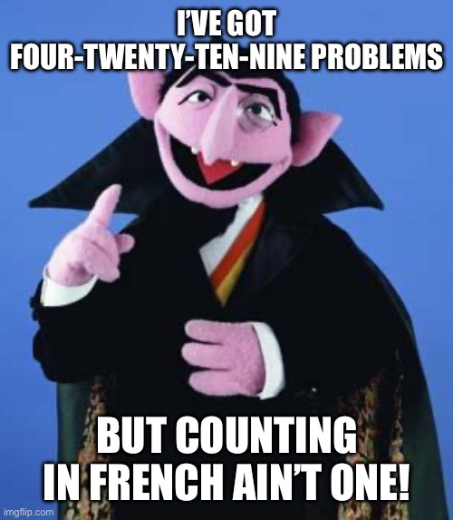 The Count | I’VE GOT FOUR-TWENTY-TEN-NINE PROBLEMS; BUT COUNTING IN FRENCH AIN’T ONE! | image tagged in the count,french,counting,language,99 problems,sesame street | made w/ Imgflip meme maker