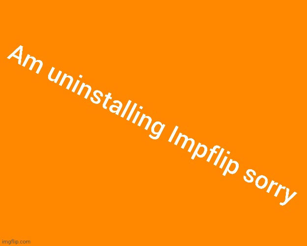 Sorry I'm uninstalling impFlip is taking too much space my phone | image tagged in bye | made w/ Imgflip meme maker