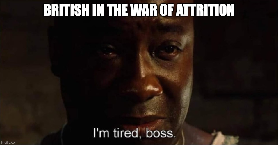 I'm tired boss | BRITISH IN THE WAR OF ATTRITION | image tagged in i'm tired boss | made w/ Imgflip meme maker