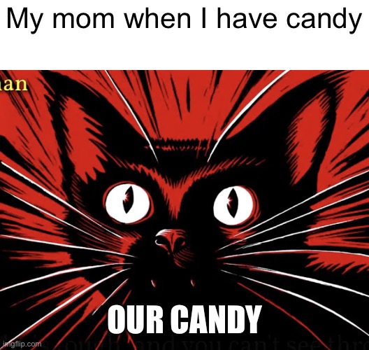 OUR CANDY | My mom when I have candy; OUR CANDY | image tagged in sabo tabby,mom,candy,my mom,communist cat,communism | made w/ Imgflip meme maker