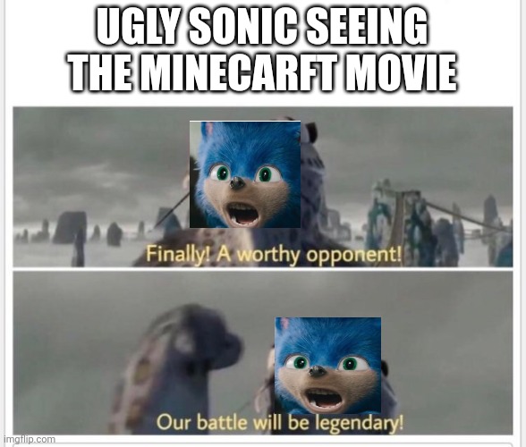 Minecraft movie | UGLY SONIC SEEING THE MINECARFT MOVIE | image tagged in finally a worthy opponent | made w/ Imgflip meme maker