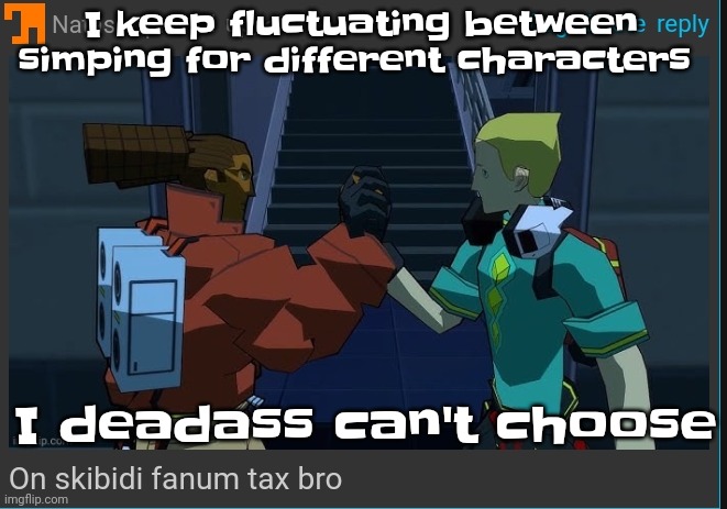 Like bro | I keep fluctuating between simping for different characters; I deadass can't choose | image tagged in on skibidi fanum tax bro | made w/ Imgflip meme maker
