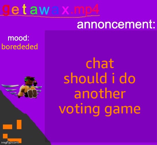 Getawax.mp4 announcement template | chat should i do another voting game; borededed | image tagged in getawax mp4 announcement template | made w/ Imgflip meme maker